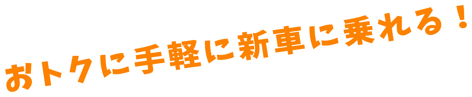 おトクに手軽に新車に乗れる！