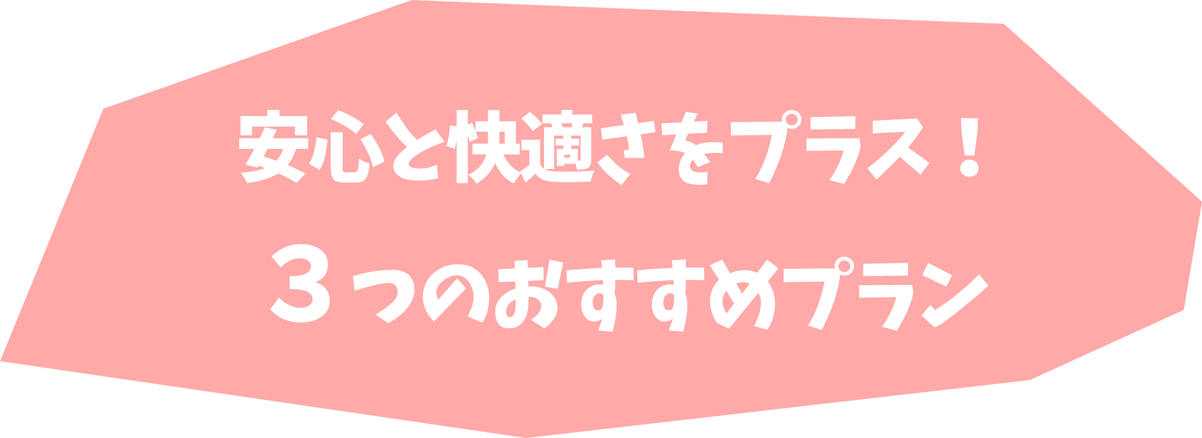 安心と快適さをプラス！3つのおすすめプラン